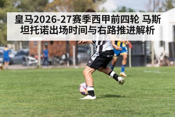 皇马2026-27赛季西甲前四轮 马斯坦托诺出场时间与右路推进解析