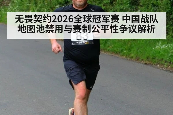 无畏契约2026全球冠军赛 中国战队地图池禁用与赛制公平性争议解析
