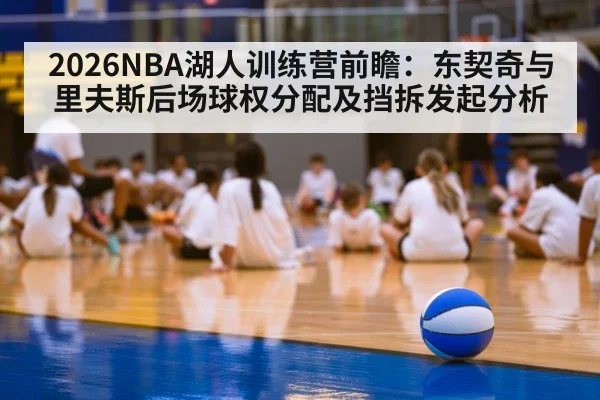 2026NBA湖人训练营前瞻:东契奇与里夫斯后场球权分配及挡拆发起分析