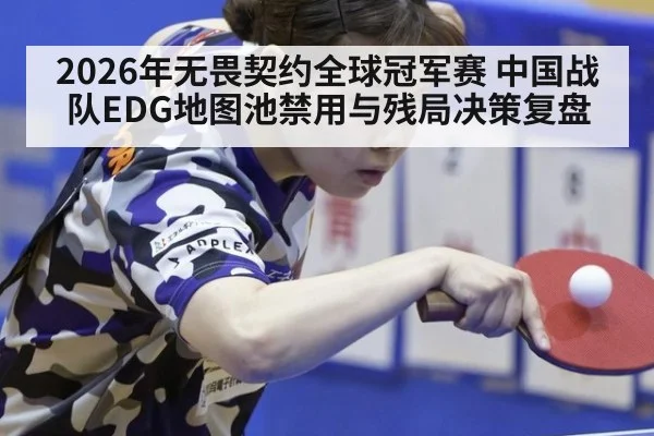 2026年无畏契约全球冠军赛 中国战队EDG地图池禁用与残局决策复盘