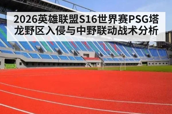 2026英雄联盟S16世界赛PSG塔龙野区入侵与中野联动战术分析