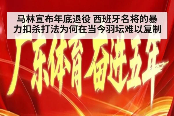 马林宣布年底退役 西班牙名将的暴力扣杀打法为何在当今羽坛难以复制
