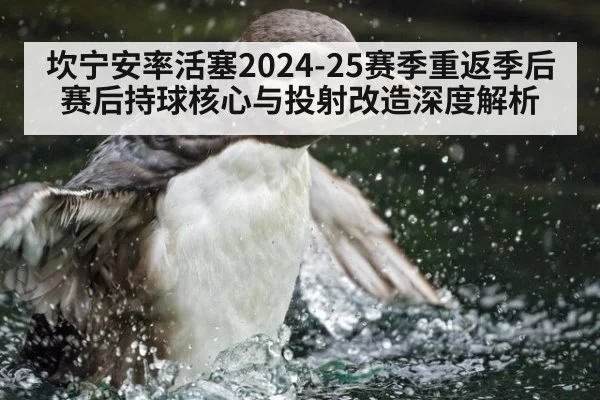 坎宁安率活塞2024-25赛季重返季后赛后持球核心与投射改造深度解析